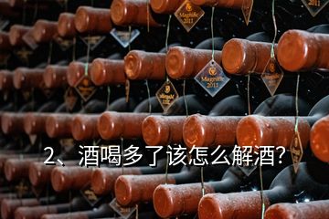 2、酒喝多了該怎么解酒？