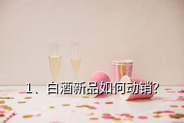 1、白酒新品如何動(dòng)銷？