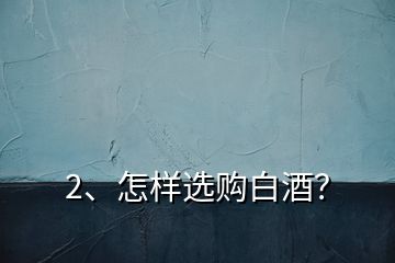 2、怎樣選購(gòu)白酒？