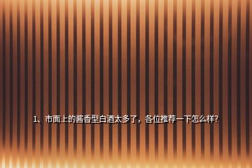 1、市面上的醬香型白酒太多了，各位推薦一下怎么樣？