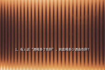 1、有人說“酒喝多了傷肝”，到底喝多少酒會傷肝？