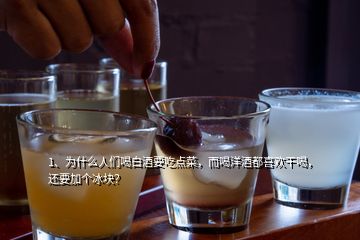 1、為什么人們喝白酒要吃點菜，而喝洋酒都喜歡干喝，還要加個冰塊？