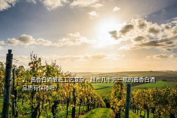 2、醬香白酒釀造工藝復(fù)雜，超市幾十元一瓶的醬香白酒品質(zhì)有保障嗎？