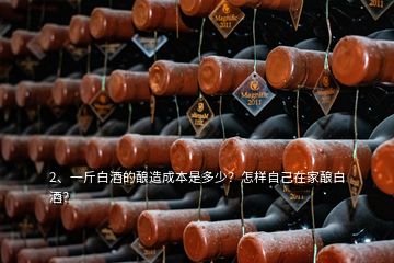 2、一斤白酒的釀造成本是多少？怎樣自己在家釀白酒？