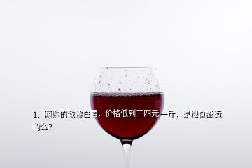 1、網(wǎng)購的散裝白酒，價格低到三四元一斤，是糧食釀造的么？