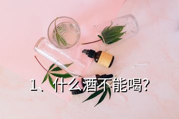 1、什么酒不能喝？