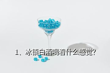 1、冰鎮(zhèn)白酒喝著什么感覺？