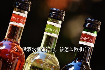 2、做酒水銷售行業(yè)，該怎么做推廣？