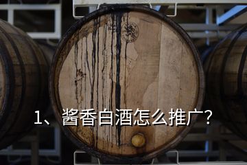 1、醬香白酒怎么推廣？