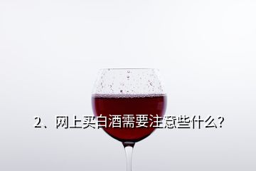 2、網(wǎng)上買白酒需要注意些什么？