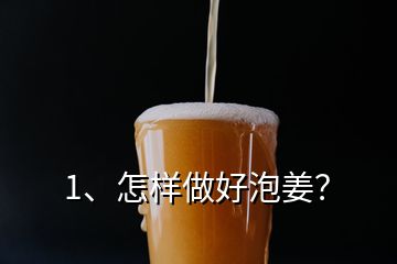 1、怎樣做好泡姜？