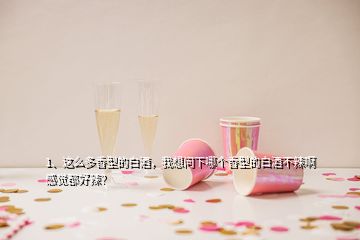 1、這么多香型的白酒，我想問下哪個(gè)香型的白酒不辣啊感覺都好辣？