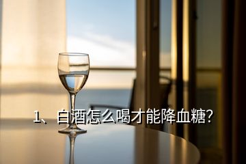 1、白酒怎么喝才能降血糖？