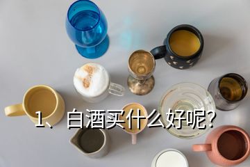 1、白酒買什么好呢？