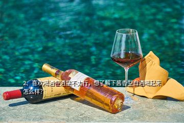 2、喜歡喝酒但酒量不太行，想了解下醬香型白酒喝起來怎么樣？