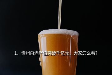 1、貴州白酒產(chǎn)值突破千億元，大家怎么看？