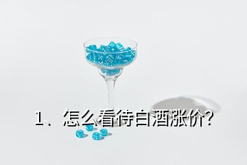 1、怎么看待白酒漲價(jià)？