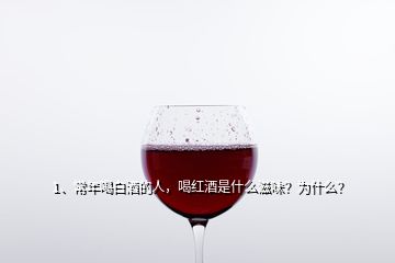 1、常年喝白酒的人，喝紅酒是什么滋味？為什么？