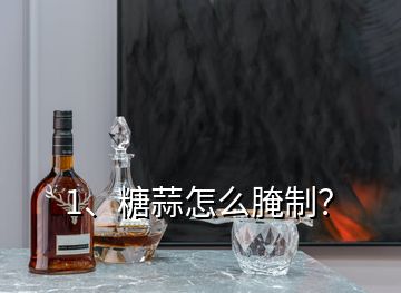 1、糖蒜怎么腌制？