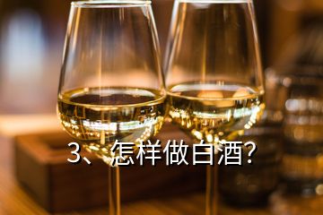 3、怎樣做白酒？