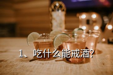 1、吃什么能戒酒？