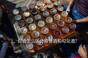 1、白酒怎么區(qū)分糧食酒和勾兌酒？