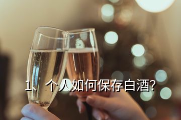 1、個人如何保存白酒？