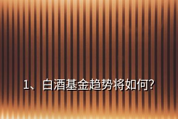 1、白酒基金趨勢將如何？