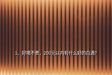 1、好喝不貴，200元以內有什么好的白酒？