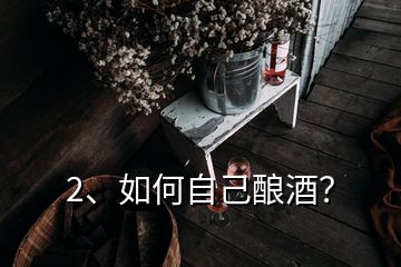 2、如何自己釀酒？