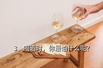 3、喝酒時，你最怕什么呢？