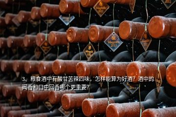 3、糧食酒中有酸甘苦辣四味，怎樣能算為好酒？酒中的聞香和口中回香哪個(gè)更重要？