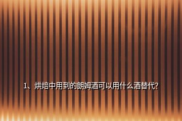 1、烘焙中用到的朗姆酒可以用什么酒替代？