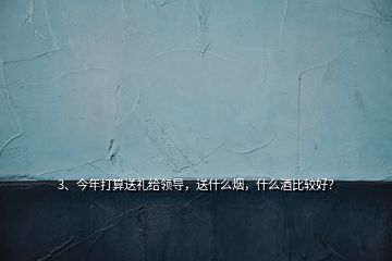 3、今年打算送禮給領(lǐng)導(dǎo)，送什么煙，什么酒比較好？