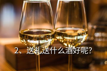 2、送禮送什么酒好呢？