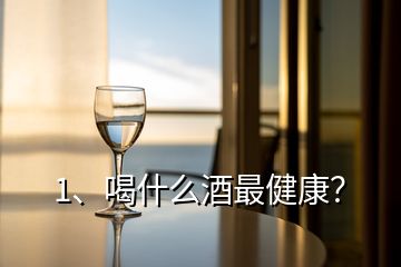 1、喝什么酒最健康？