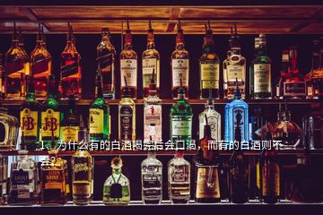 1、為什么有的白酒喝完后會口渴，而有的白酒則不會？