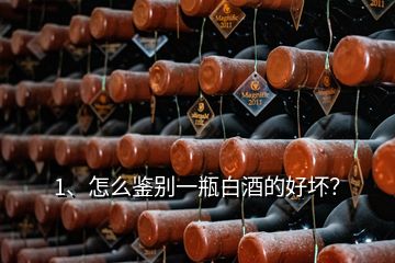 1、怎么鑒別一瓶白酒的好壞？