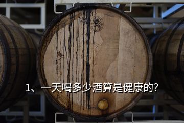 1、一天喝多少酒算是健康的？