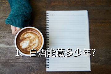 1、白酒能藏多少年？