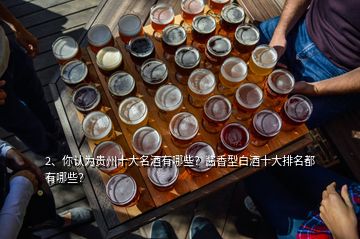 2、你認(rèn)為貴州十大名酒有哪些？醬香型白酒十大排名都有哪些？