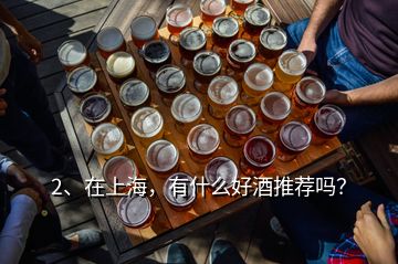 2、在上海，有什么好酒推薦嗎？