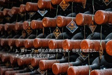 3、雙十一了，想買點(diǎn)酒給家里長(zhǎng)輩，但是不知道怎么選，大家有沒(méi)有好的建議？