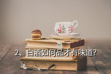 2、白酒如何品才有味道？