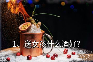 1、送女孩什么酒好？