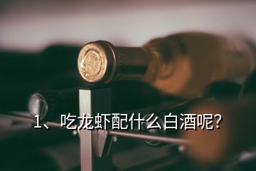 1、吃龍蝦配什么白酒呢？