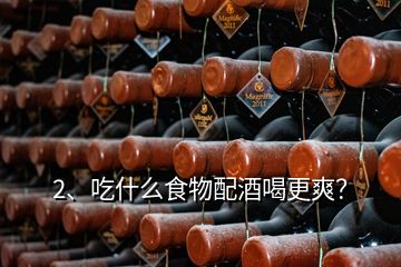 2、吃什么食物配酒喝更爽？