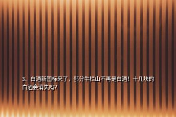 3、白酒新國(guó)標(biāo)來了，部分牛欄山不再是白酒！十幾塊的白酒會(huì)消失嗎？