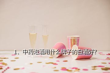 1、中藥泡酒用什么牌子的白酒好？