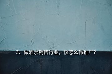 3、做酒水銷售行業(yè)，該怎么做推廣？